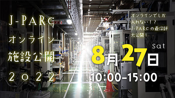 「J-PARCオンライン施設公開2022」8/27日 (土) 10:00より配信！<br />ニコニコ生放送へは、
